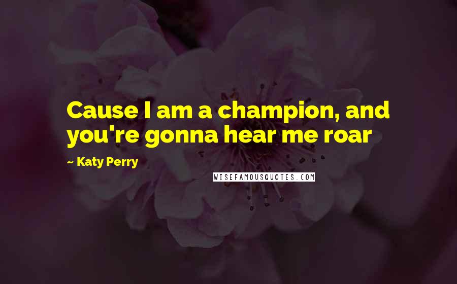 Katy Perry Quotes: Cause I am a champion, and you're gonna hear me roar