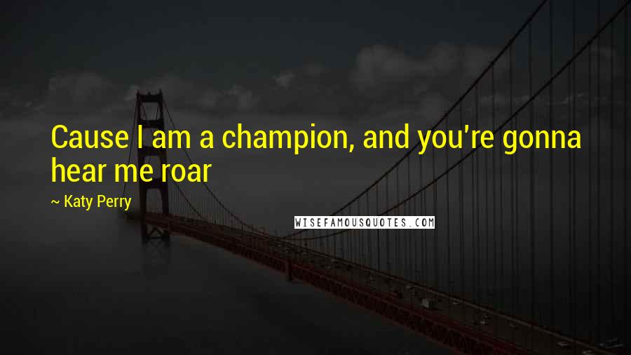 Katy Perry Quotes: Cause I am a champion, and you're gonna hear me roar
