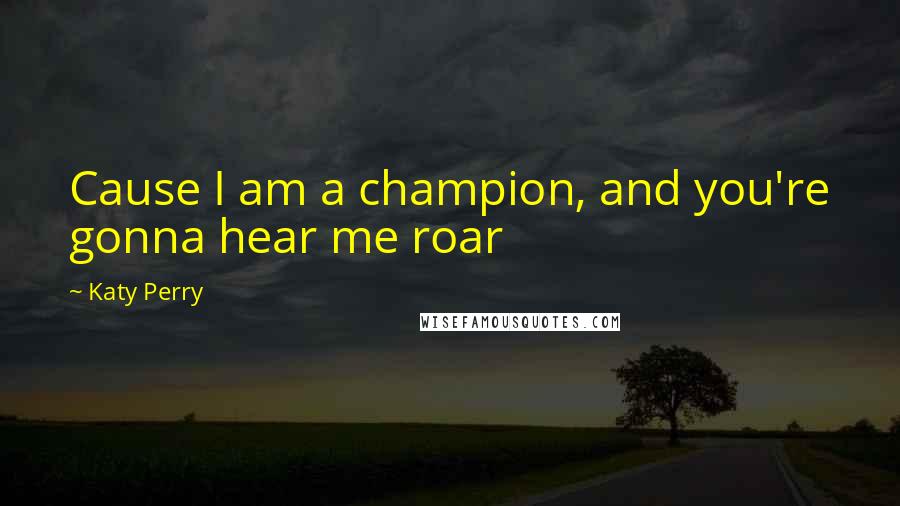 Katy Perry Quotes: Cause I am a champion, and you're gonna hear me roar