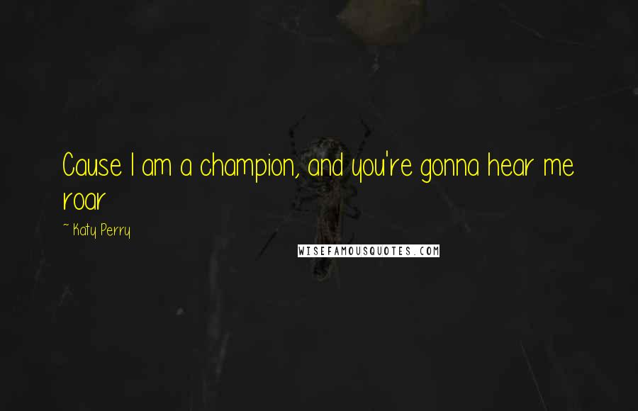 Katy Perry Quotes: Cause I am a champion, and you're gonna hear me roar