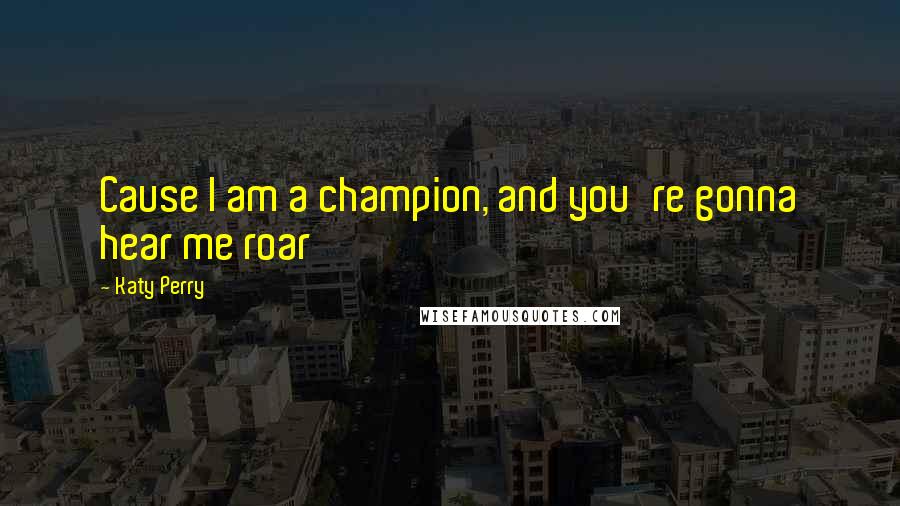 Katy Perry Quotes: Cause I am a champion, and you're gonna hear me roar