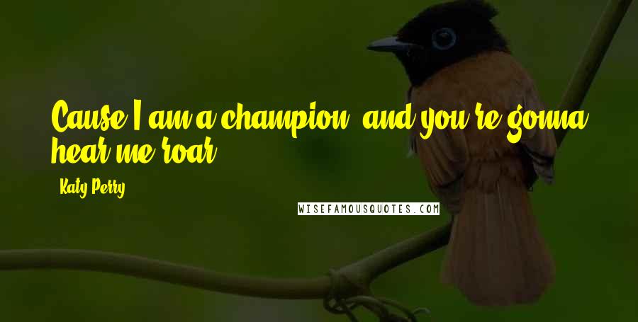 Katy Perry Quotes: Cause I am a champion, and you're gonna hear me roar