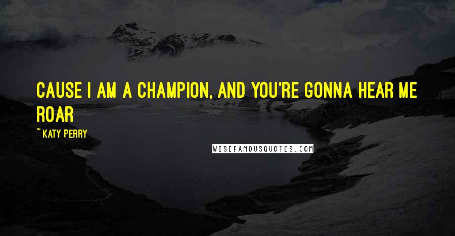 Katy Perry Quotes: Cause I am a champion, and you're gonna hear me roar