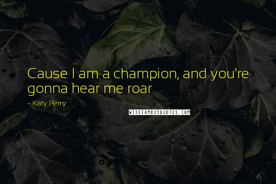 Katy Perry Quotes: Cause I am a champion, and you're gonna hear me roar