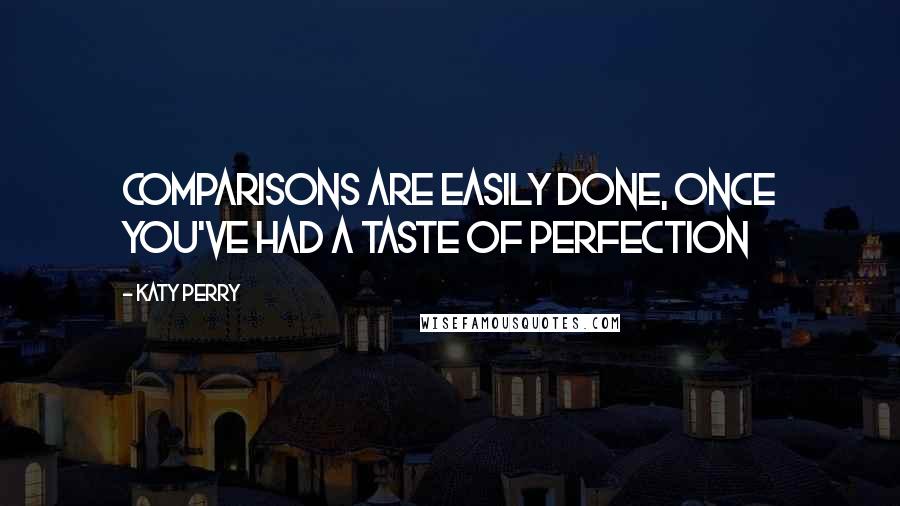 Katy Perry Quotes: Comparisons are easily done, once you've had a taste of perfection