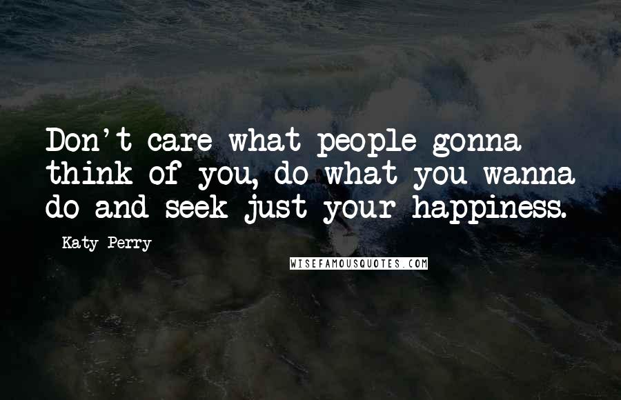 Katy Perry Quotes: Don't care what people gonna think of you, do what you wanna do and seek just your happiness.