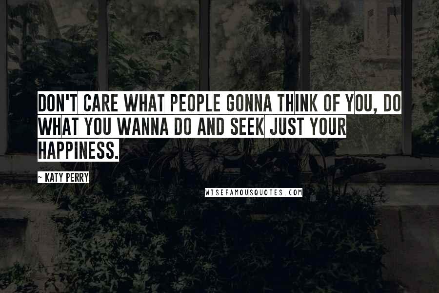 Katy Perry Quotes: Don't care what people gonna think of you, do what you wanna do and seek just your happiness.