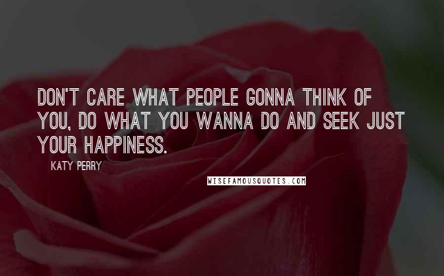 Katy Perry Quotes: Don't care what people gonna think of you, do what you wanna do and seek just your happiness.