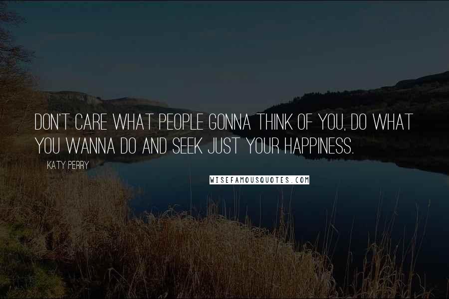 Katy Perry Quotes: Don't care what people gonna think of you, do what you wanna do and seek just your happiness.