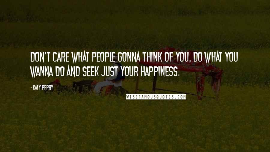 Katy Perry Quotes: Don't care what people gonna think of you, do what you wanna do and seek just your happiness.