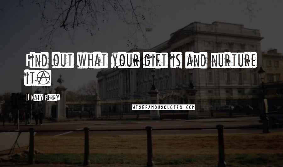 Katy Perry Quotes: Find out what your gift is and nurture it.