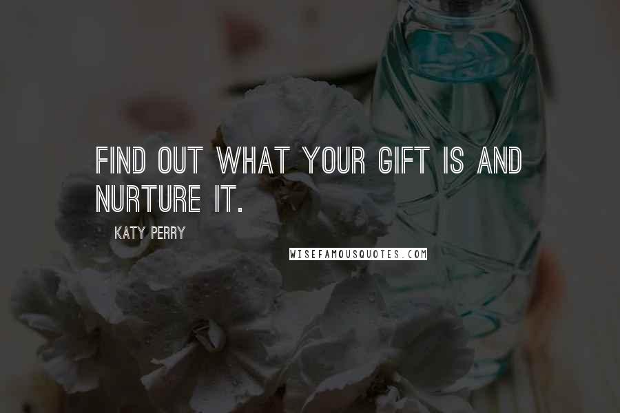 Katy Perry Quotes: Find out what your gift is and nurture it.