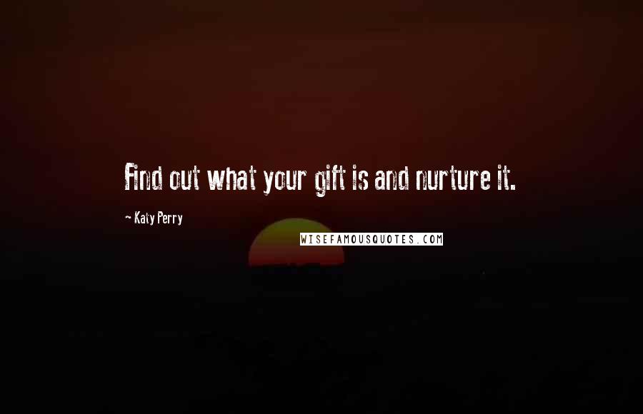 Katy Perry Quotes: Find out what your gift is and nurture it.