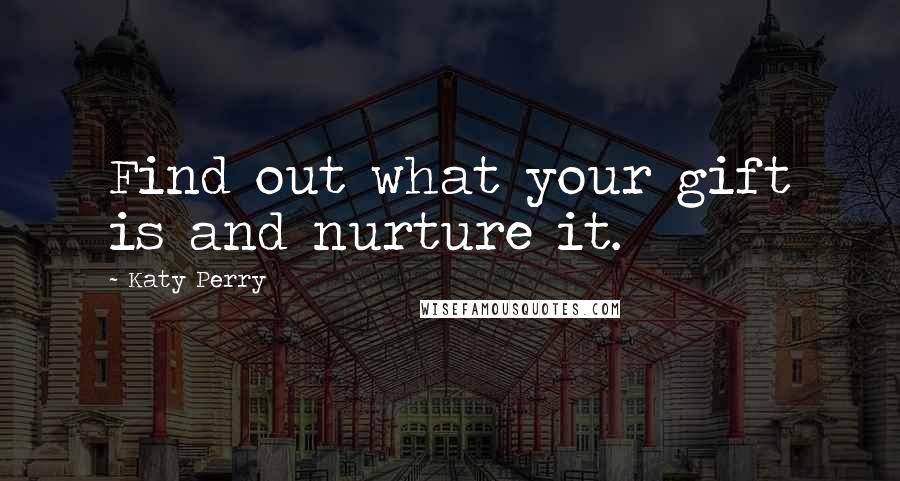 Katy Perry Quotes: Find out what your gift is and nurture it.
