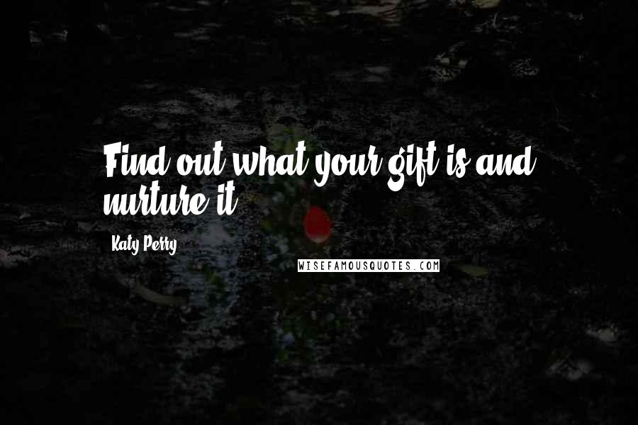 Katy Perry Quotes: Find out what your gift is and nurture it.