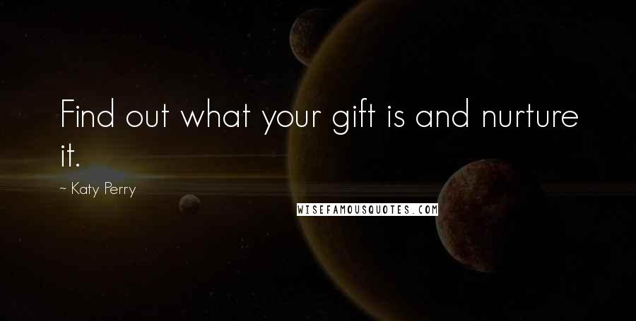 Katy Perry Quotes: Find out what your gift is and nurture it.