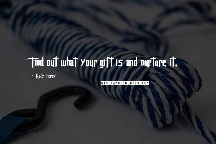 Katy Perry Quotes: Find out what your gift is and nurture it.