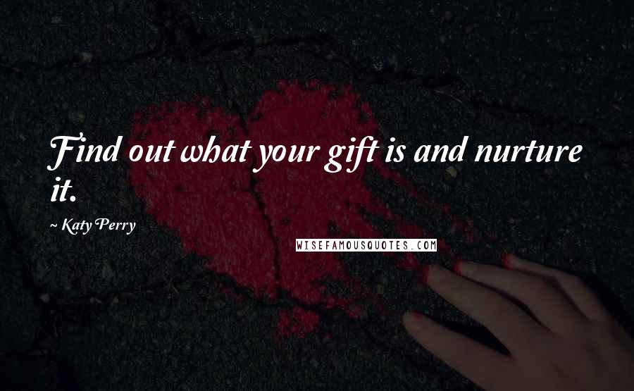 Katy Perry Quotes: Find out what your gift is and nurture it.