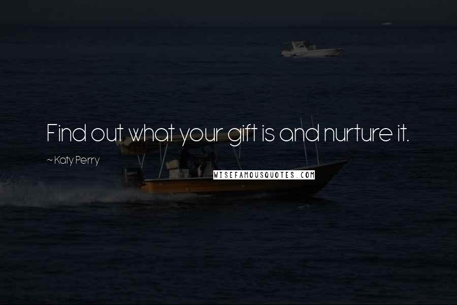 Katy Perry Quotes: Find out what your gift is and nurture it.