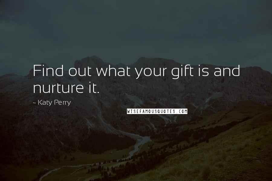 Katy Perry Quotes: Find out what your gift is and nurture it.