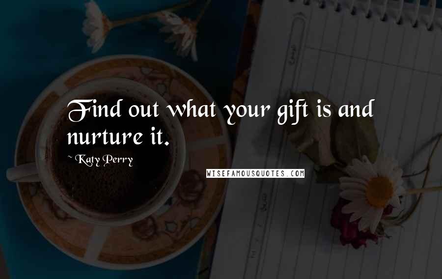 Katy Perry Quotes: Find out what your gift is and nurture it.