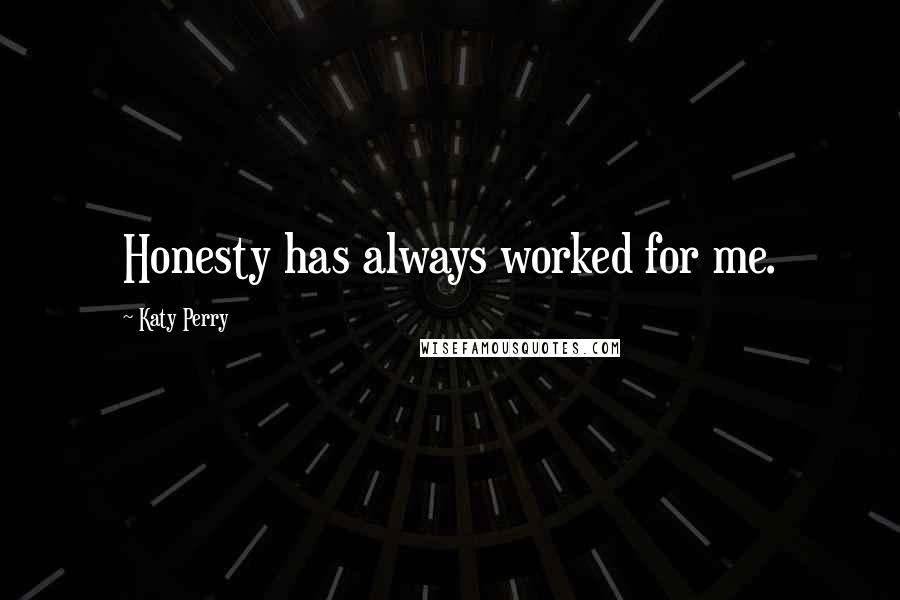 Katy Perry Quotes: Honesty has always worked for me.