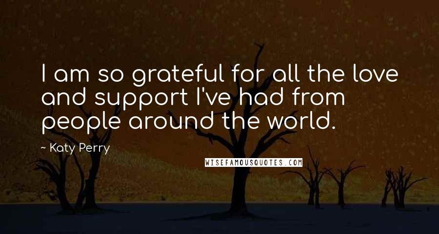 Katy Perry Quotes: I am so grateful for all the love and support I've had from people around the world.