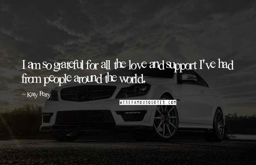 Katy Perry Quotes: I am so grateful for all the love and support I've had from people around the world.