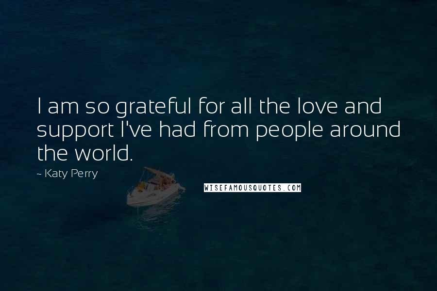 Katy Perry Quotes: I am so grateful for all the love and support I've had from people around the world.