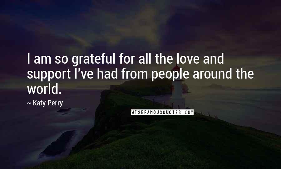 Katy Perry Quotes: I am so grateful for all the love and support I've had from people around the world.