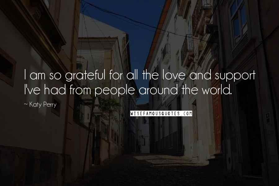 Katy Perry Quotes: I am so grateful for all the love and support I've had from people around the world.
