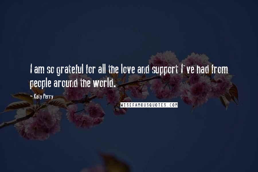 Katy Perry Quotes: I am so grateful for all the love and support I've had from people around the world.