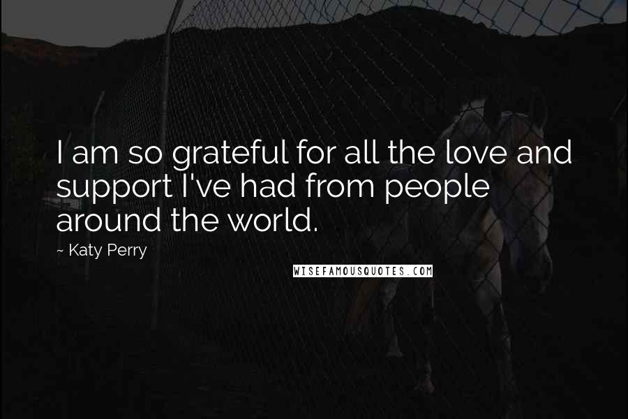 Katy Perry Quotes: I am so grateful for all the love and support I've had from people around the world.