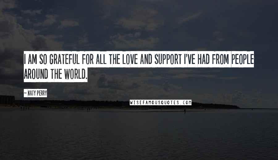 Katy Perry Quotes: I am so grateful for all the love and support I've had from people around the world.