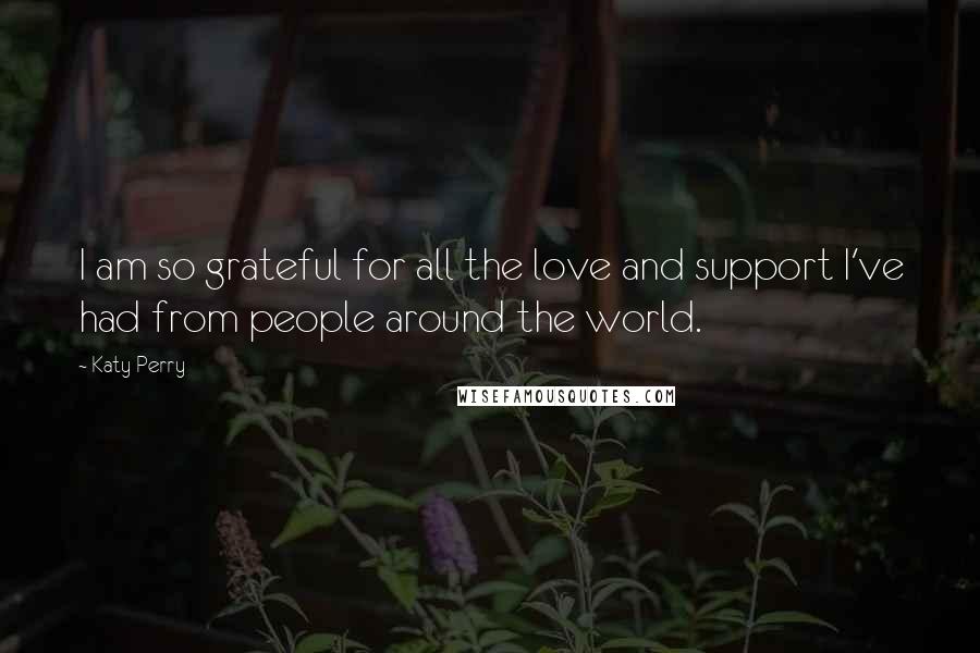 Katy Perry Quotes: I am so grateful for all the love and support I've had from people around the world.
