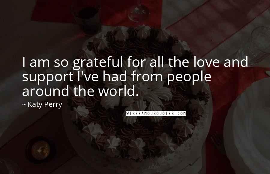 Katy Perry Quotes: I am so grateful for all the love and support I've had from people around the world.