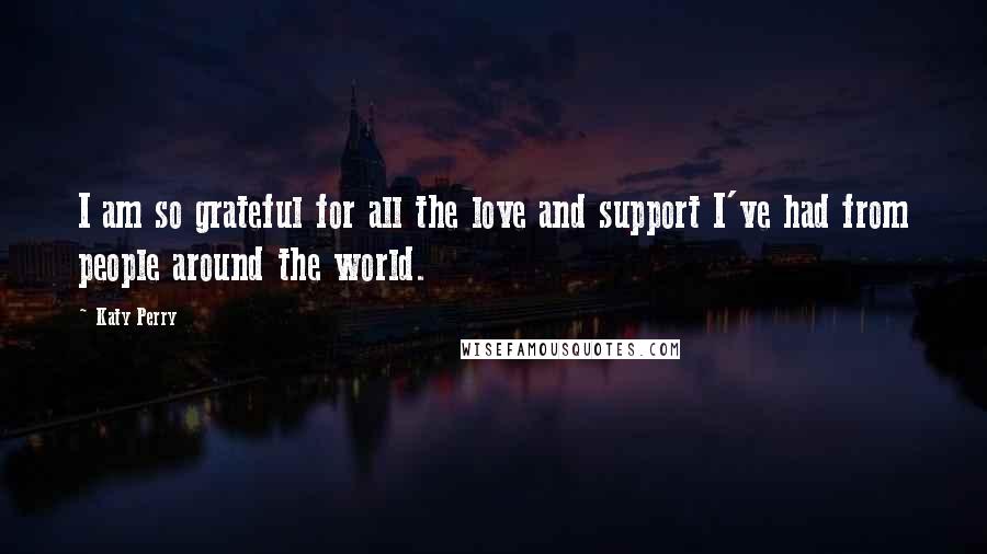 Katy Perry Quotes: I am so grateful for all the love and support I've had from people around the world.