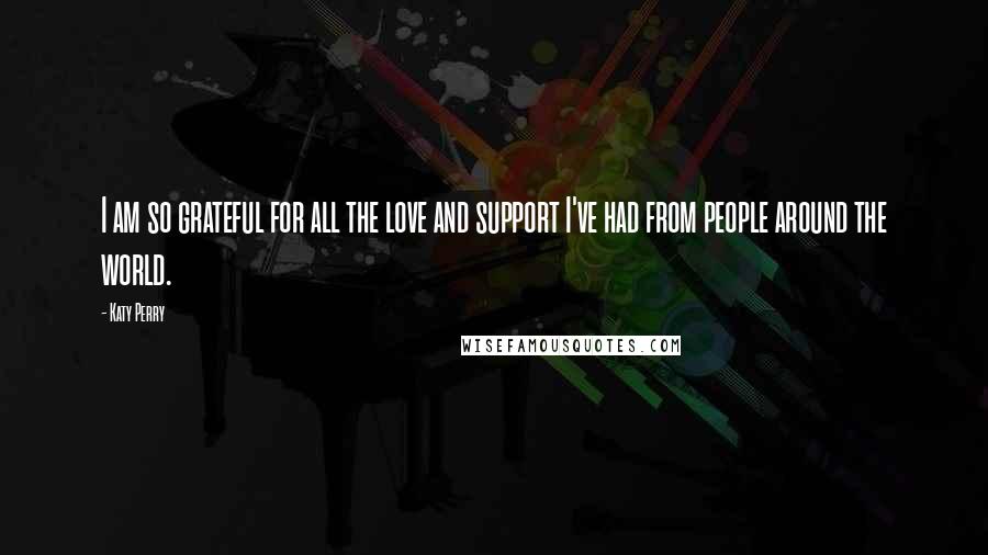 Katy Perry Quotes: I am so grateful for all the love and support I've had from people around the world.
