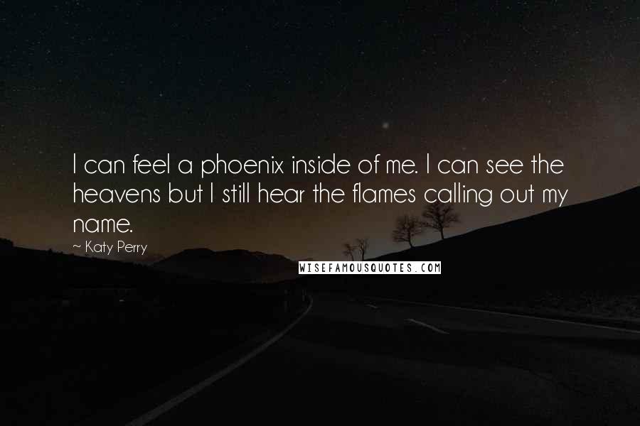 Katy Perry Quotes: I can feel a phoenix inside of me. I can see the heavens but I still hear the flames calling out my name.