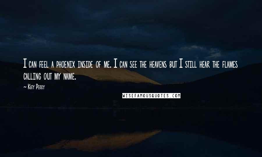 Katy Perry Quotes: I can feel a phoenix inside of me. I can see the heavens but I still hear the flames calling out my name.