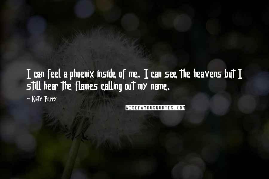 Katy Perry Quotes: I can feel a phoenix inside of me. I can see the heavens but I still hear the flames calling out my name.