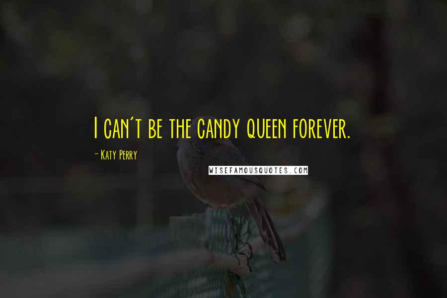 Katy Perry Quotes: I can't be the candy queen forever.