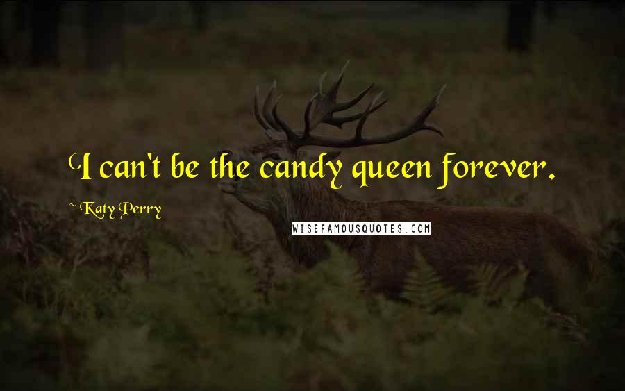 Katy Perry Quotes: I can't be the candy queen forever.