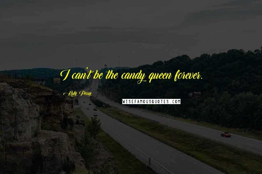 Katy Perry Quotes: I can't be the candy queen forever.