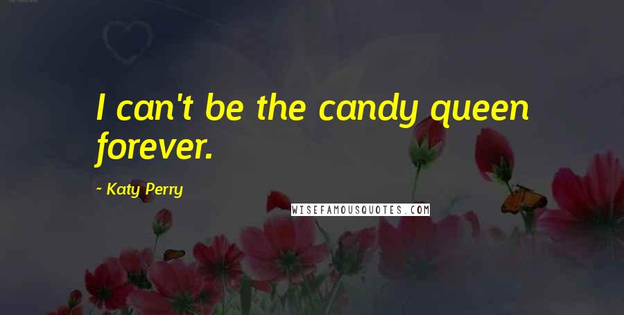 Katy Perry Quotes: I can't be the candy queen forever.