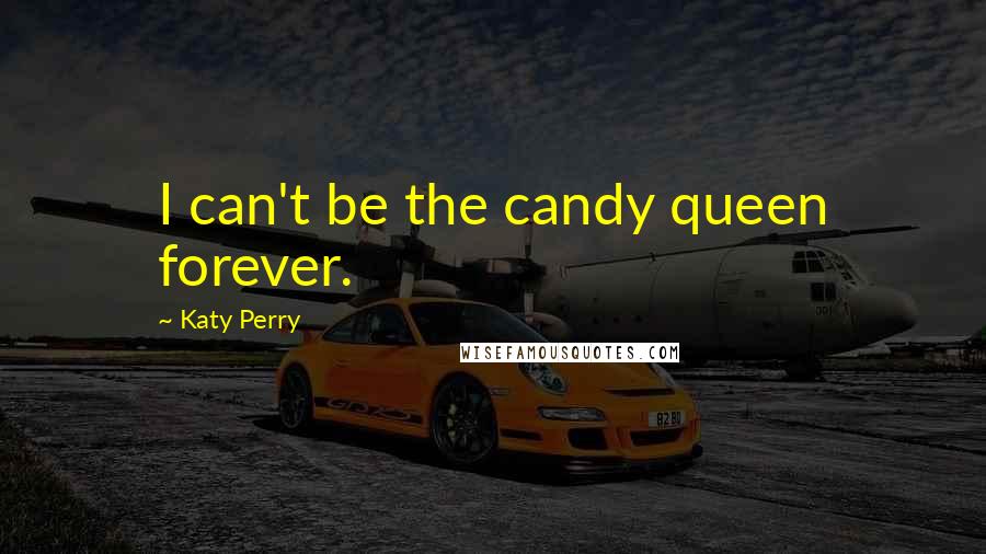 Katy Perry Quotes: I can't be the candy queen forever.