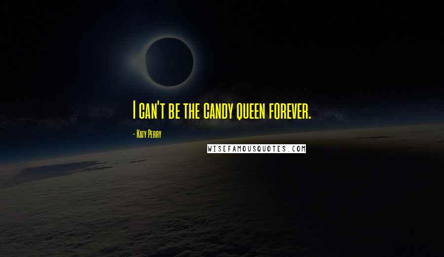 Katy Perry Quotes: I can't be the candy queen forever.