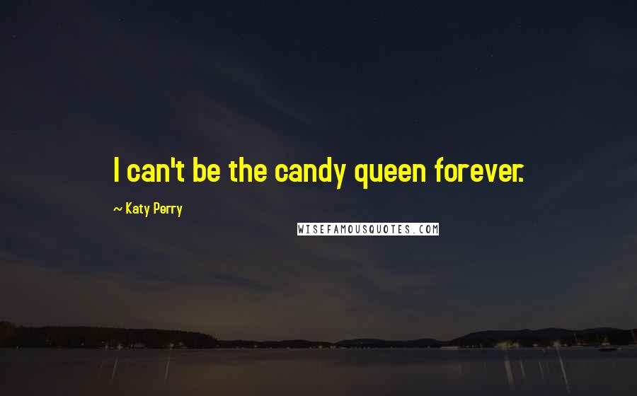 Katy Perry Quotes: I can't be the candy queen forever.