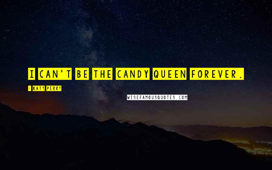 Katy Perry Quotes: I can't be the candy queen forever.