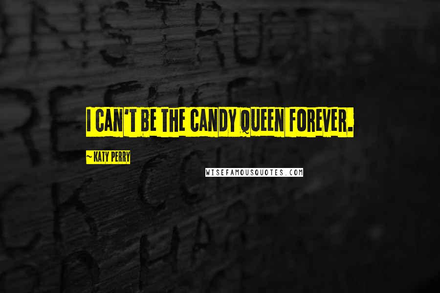 Katy Perry Quotes: I can't be the candy queen forever.